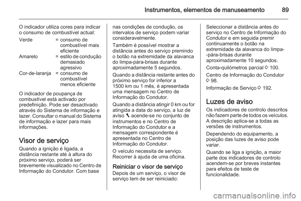 OPEL VIVARO B 2015.5 Manual de Instruções (in Portugues) Instrumentos, elementos de manuseamento89
O indicador utiliza cores para indicar
o consumo de combustível actual:Verde=consumo de
combustível mais
eficienteAmarelo=estilo de condução
demasiado
agr OPEL VIVARO B 2015.5 Manual de Instruções (in Portugues) Instrumentos, elementos de manuseamento89
O indicador utiliza cores para indicar
o consumo de combustível actual:Verde=consumo de
combustível mais
eficienteAmarelo=estilo de condução
demasiado
agr