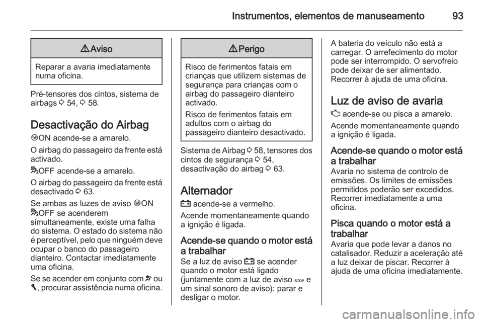 OPEL VIVARO B 2015.5 Manual de Instruções (in Portugues) Instrumentos, elementos de manuseamento939Aviso
Reparar a avaria imediatamente
numa oficina.
Pré-tensores dos cintos, sistema de
airbags 3 54, 3 58.
Desactivação do Airbag
Ó ON acende-se a amare OPEL VIVARO B 2015.5 Manual de Instruções (in Portugues) Instrumentos, elementos de manuseamento939Aviso
Reparar a avaria imediatamente
numa oficina.
Pré-tensores dos cintos, sistema de
airbags 3 54, 3 58.
Desactivação do Airbag
Ó ON acende-se a amare
