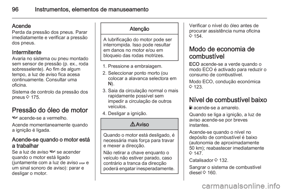 OPEL VIVARO B 2015.5 Manual de Instruções (in Portugues) 96Instrumentos, elementos de manuseamento
AcendePerda da pressão dos pneus. Parar
imediatamente e verificar a pressão
dos pneus.
Intermitente
Avaria no sistema ou pneu montado
sem sensor de pressão OPEL VIVARO B 2015.5 Manual de Instruções (in Portugues) 96Instrumentos, elementos de manuseamento
AcendePerda da pressão dos pneus. Parar
imediatamente e verificar a pressão
dos pneus.
Intermitente
Avaria no sistema ou pneu montado
sem sensor de pressão