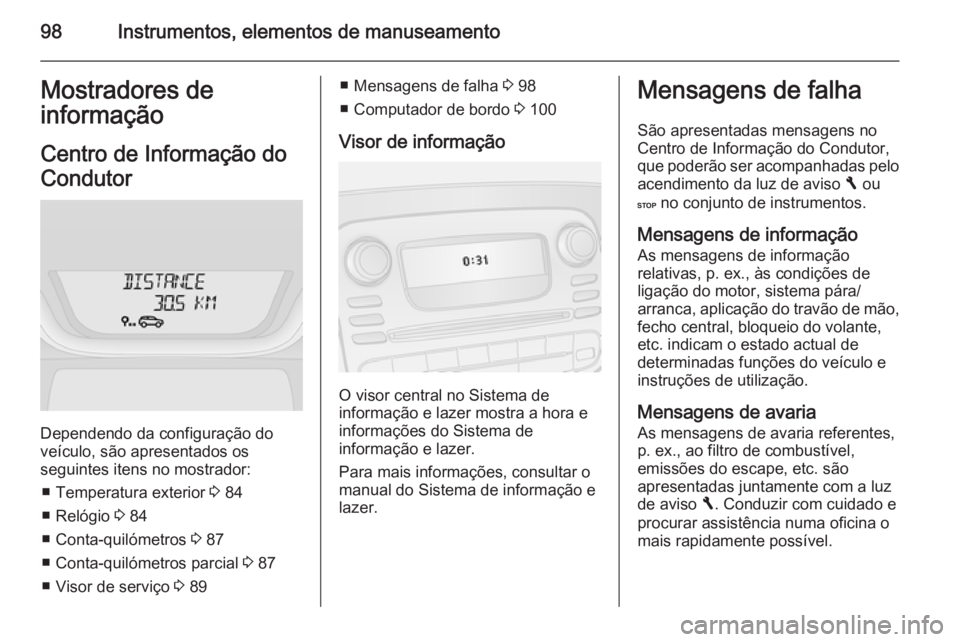 OPEL VIVARO B 2015.5 Manual de Instruções (in Portugues) 98Instrumentos, elementos de manuseamentoMostradores de
informação
Centro de Informação do
Condutor
Dependendo da configuração do
veículo, são apresentados os
seguintes itens no mostrador:
■ OPEL VIVARO B 2015.5 Manual de Instruções (in Portugues) 98Instrumentos, elementos de manuseamentoMostradores de
informação
Centro de Informação do
Condutor
Dependendo da configuração do
veículo, são apresentados os
seguintes itens no mostrador:
■