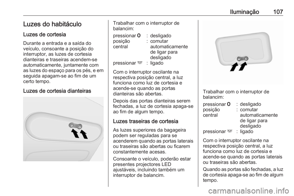 OPEL VIVARO B 2016 Manual de Instruções (in Portugues) Iluminação107Luzes do habitáculo
Luzes de cortesia
Durante a entrada e a saída do
veículo, consoante a posição do interruptor, as luzes de cortesia
dianteiras e traseiras acendem-se
automaticam OPEL VIVARO B 2016 Manual de Instruções (in Portugues) Iluminação107Luzes do habitáculo
Luzes de cortesia
Durante a entrada e a saída do
veículo, consoante a posição do interruptor, as luzes de cortesia
dianteiras e traseiras acendem-se
automaticam