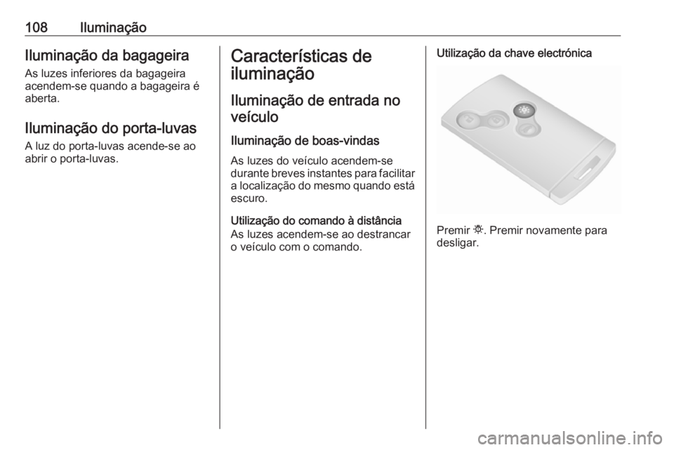 OPEL VIVARO B 2016 Manual de Instruções (in Portugues) 108IluminaçãoIluminação da bagageira
As luzes inferiores da bagageira
acendem-se quando a bagageira é
aberta.
Iluminação do porta-luvas A luz do porta-luvas acende-se ao
abrir o porta-luvas.Car OPEL VIVARO B 2016 Manual de Instruções (in Portugues) 108IluminaçãoIluminação da bagageira
As luzes inferiores da bagageira
acendem-se quando a bagageira é
aberta.
Iluminação do porta-luvas A luz do porta-luvas acende-se ao
abrir o porta-luvas.Car