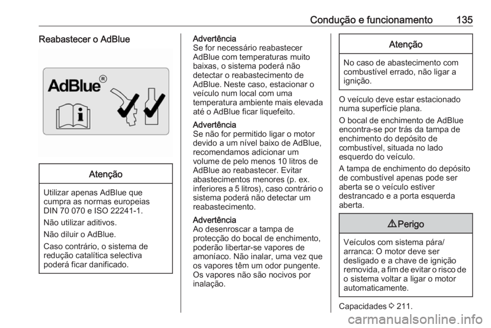 OPEL VIVARO B 2016 Manual de Instruções (in Portugues) Condução e funcionamento135Reabastecer o AdBlueAtenção
Utilizar apenas AdBlue quecumpra as normas europeias
DIN 70 070 e ISO 22241-1.
Não utilizar aditivos.
Não diluir o AdBlue.
Caso contrário, OPEL VIVARO B 2016 Manual de Instruções (in Portugues) Condução e funcionamento135Reabastecer o AdBlueAtenção
Utilizar apenas AdBlue quecumpra as normas europeias
DIN 70 070 e ISO 22241-1.
Não utilizar aditivos.
Não diluir o AdBlue.
Caso contrário,