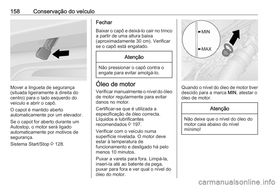 OPEL VIVARO B 2016 Manual de Instruções (in Portugues) 158Conservação do veículo
Mover a lingueta de segurança
(situada ligeiramente à direita do
centro) para o lado esquerdo do veículo e abrir o capô.
O capot é mantido aberto
automaticamente por OPEL VIVARO B 2016 Manual de Instruções (in Portugues) 158Conservação do veículo
Mover a lingueta de segurança
(situada ligeiramente à direita do
centro) para o lado esquerdo do veículo e abrir o capô.
O capot é mantido aberto
automaticamente por