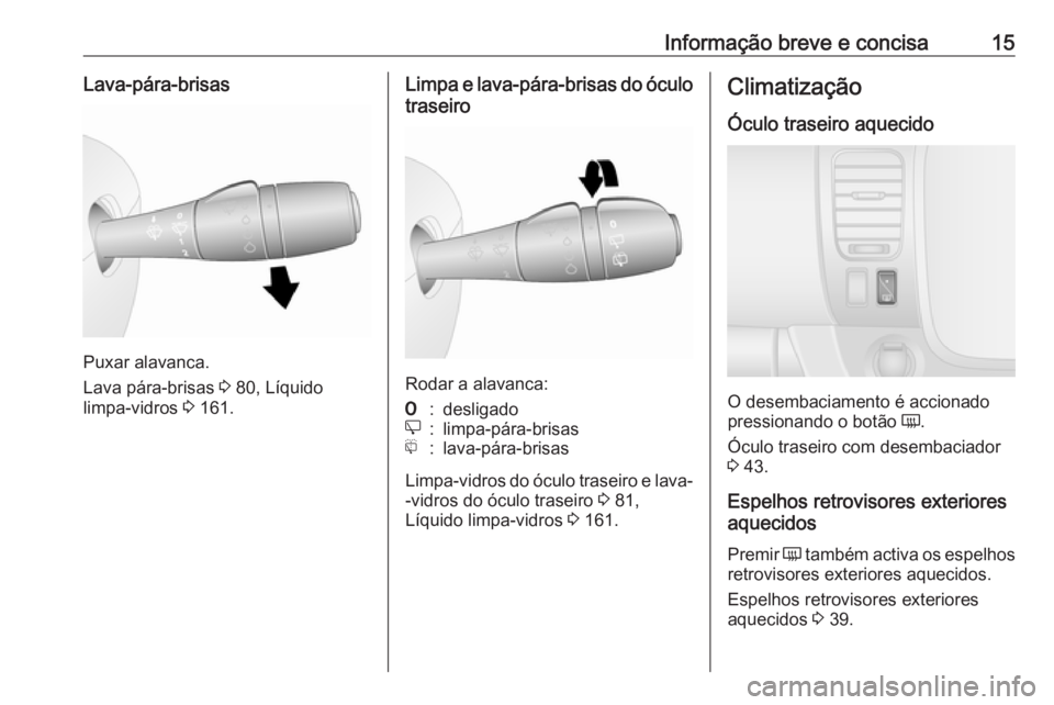 OPEL VIVARO B 2016  Manual de Instruções (in Portugues) Informação breve e concisa15Lava-pára-brisas
Puxar alavanca.
Lava pára-brisas  3 80, Líquido
limpa-vidros  3 161.
Limpa e lava-pára-brisas do óculo
traseiro
Rodar a alavanca:
7:desligadoe:limpa