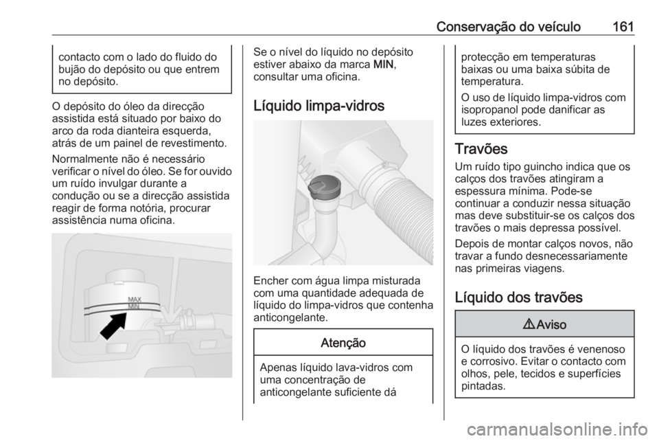 OPEL VIVARO B 2016 Manual de Instruções (in Portugues) Conservação do veículo161contacto com o lado do fluido do
bujão do depósito ou que entrem
no depósito.
O depósito do óleo da direcção
assistida está situado por baixo do
arco da roda diante OPEL VIVARO B 2016 Manual de Instruções (in Portugues) Conservação do veículo161contacto com o lado do fluido do
bujão do depósito ou que entrem
no depósito.
O depósito do óleo da direcção
assistida está situado por baixo do
arco da roda diante