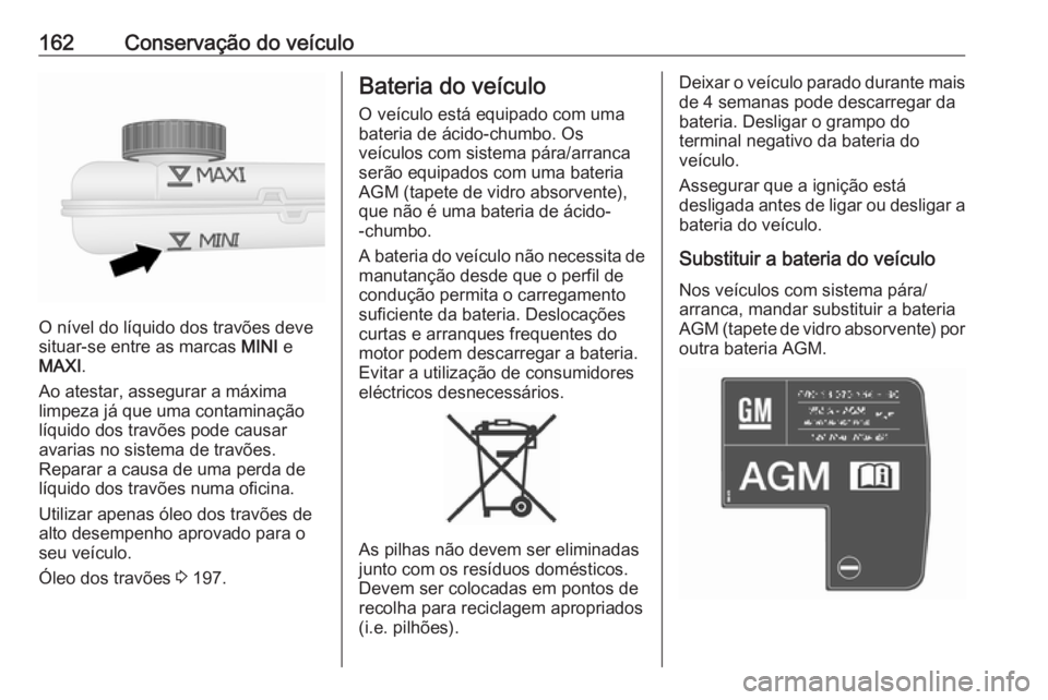 OPEL VIVARO B 2016 Manual de Instruções (in Portugues) 162Conservação do veículo
O nível do líquido dos travões deve
situar-se entre as marcas MINI e
MAXI .
Ao atestar, assegurar a máxima
limpeza já que uma contaminação
líquido dos travões po OPEL VIVARO B 2016 Manual de Instruções (in Portugues) 162Conservação do veículo
O nível do líquido dos travões deve
situar-se entre as marcas MINI e
MAXI .
Ao atestar, assegurar a máxima
limpeza já que uma contaminação
líquido dos travões po