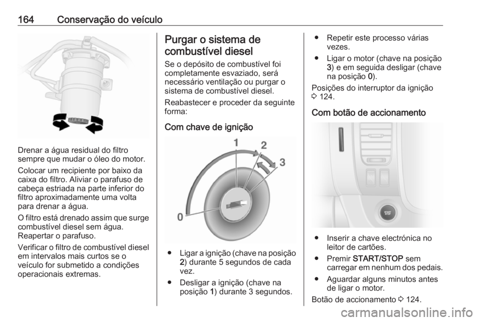 OPEL VIVARO B 2016 Manual de Instruções (in Portugues) 164Conservação do veículo
Drenar a água residual do filtro
sempre que mudar o óleo do motor.
Colocar um recipiente por baixo da
caixa do filtro. Aliviar o parafuso de
cabeça estriada na parte in OPEL VIVARO B 2016 Manual de Instruções (in Portugues) 164Conservação do veículo
Drenar a água residual do filtro
sempre que mudar o óleo do motor.
Colocar um recipiente por baixo da
caixa do filtro. Aliviar o parafuso de
cabeça estriada na parte in