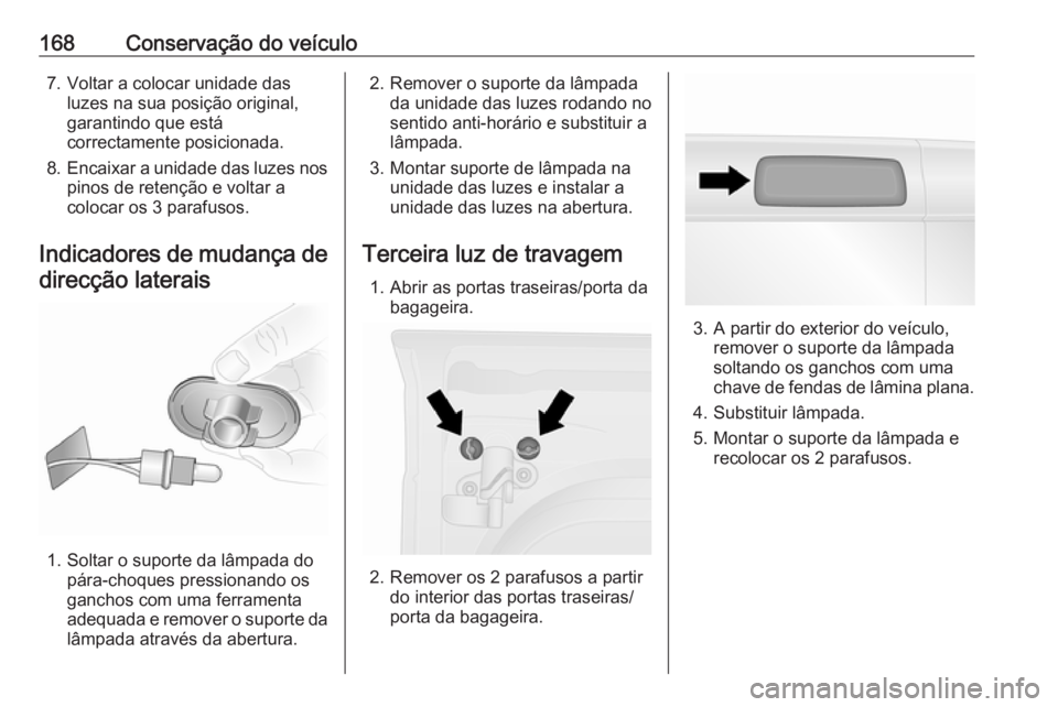 OPEL VIVARO B 2016 Manual de Instruções (in Portugues) 168Conservação do veículo7. Voltar a colocar unidade dasluzes na sua posição original,
garantindo que está
correctamente posicionada.
8. Encaixar a unidade das luzes nos
pinos de retenção e vo OPEL VIVARO B 2016 Manual de Instruções (in Portugues) 168Conservação do veículo7. Voltar a colocar unidade dasluzes na sua posição original,
garantindo que está
correctamente posicionada.
8. Encaixar a unidade das luzes nos
pinos de retenção e vo