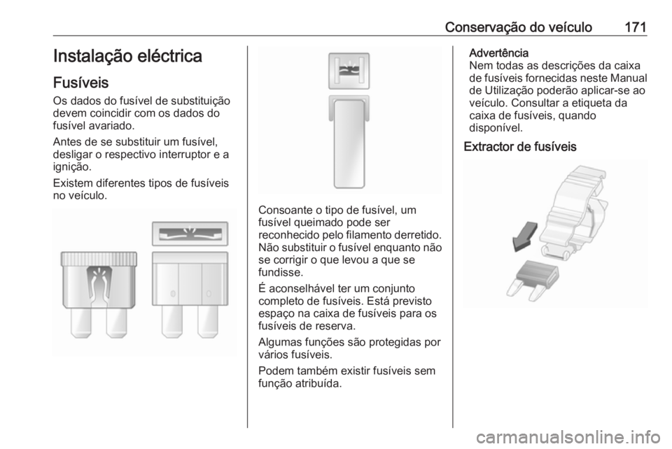OPEL VIVARO B 2016 Manual de Instruções (in Portugues) Conservação do veículo171Instalação eléctrica
Fusíveis
Os dados do fusível de substituição devem coincidir com os dados do
fusível avariado.
Antes de se substituir um fusível, desligar o r OPEL VIVARO B 2016 Manual de Instruções (in Portugues) Conservação do veículo171Instalação eléctrica
Fusíveis
Os dados do fusível de substituição devem coincidir com os dados do
fusível avariado.
Antes de se substituir um fusível, desligar o r