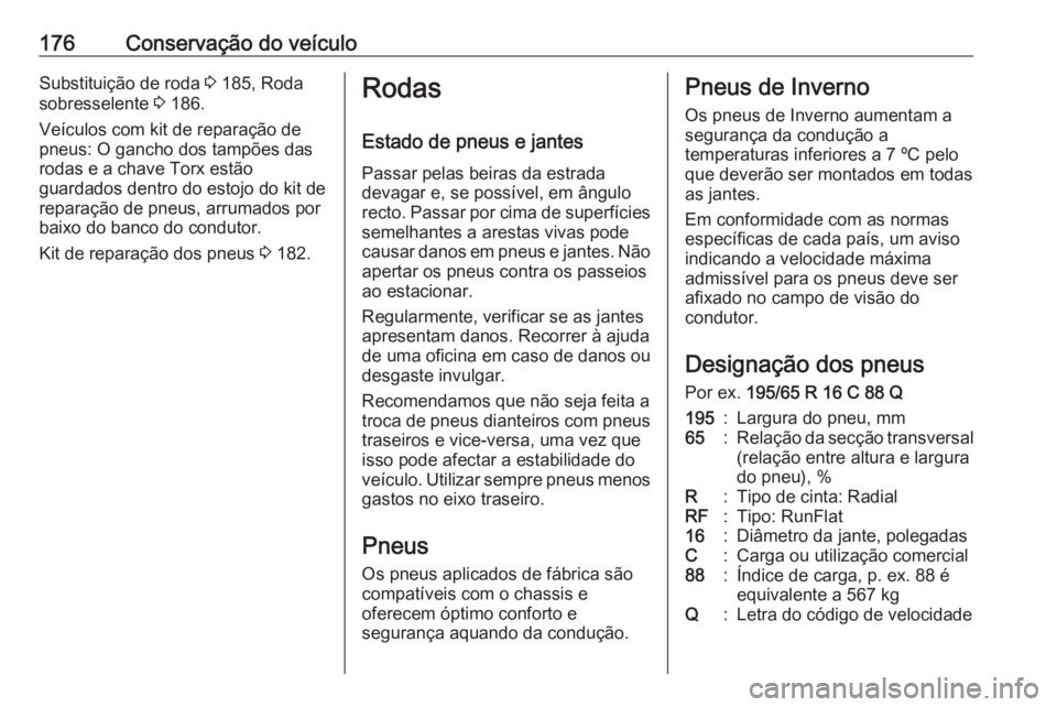 OPEL VIVARO B 2016 Manual de Instruções (in Portugues) 176Conservação do veículoSubstituição de roda 3 185, Roda
sobresselente 3 186.
Veículos com kit de reparação de pneus: O gancho dos tampões das
rodas e a chave Torx estão
guardados dentro d OPEL VIVARO B 2016 Manual de Instruções (in Portugues) 176Conservação do veículoSubstituição de roda 3 185, Roda
sobresselente 3 186.
Veículos com kit de reparação de pneus: O gancho dos tampões das
rodas e a chave Torx estão
guardados dentro d