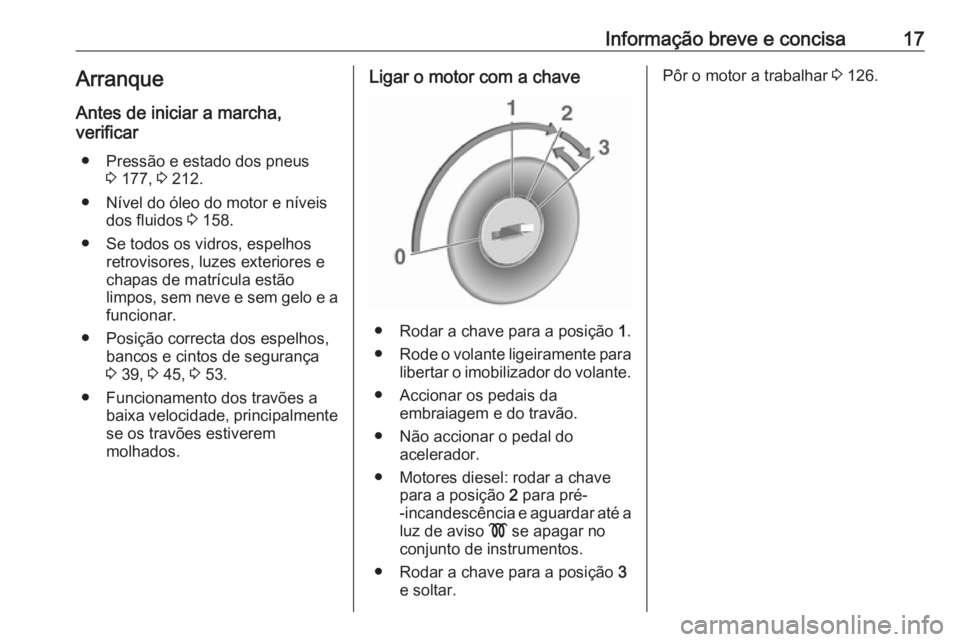 OPEL VIVARO B 2016  Manual de Instruções (in Portugues) Informação breve e concisa17Arranque
Antes de iniciar a marcha,
verificar
● Pressão e estado dos pneus 3 177,  3 212.
● Nível do óleo do motor e níveis dos fluidos  3 158.
● Se todos os vi