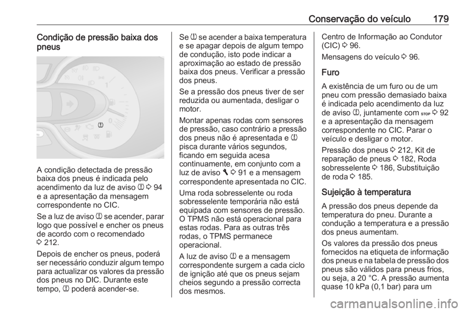 OPEL VIVARO B 2016  Manual de Instruções (in Portugues) Conservação do veículo179Condição de pressão baixa dospneus
A condição detectada de pressão
baixa dos pneus é indicada pelo
acendimento da luz de aviso  w 3  94
e a apresentação da mensage
