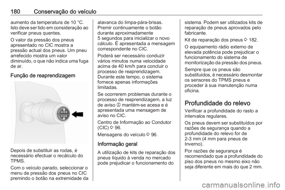 OPEL VIVARO B 2016  Manual de Instruções (in Portugues) 180Conservação do veículoaumento da temperatura de 10 °C.
Isto deve ser tido em consideração ao verificar pneus quentes.
O valor da pressão dos pneus
apresentado no CIC mostra a
pressão actual