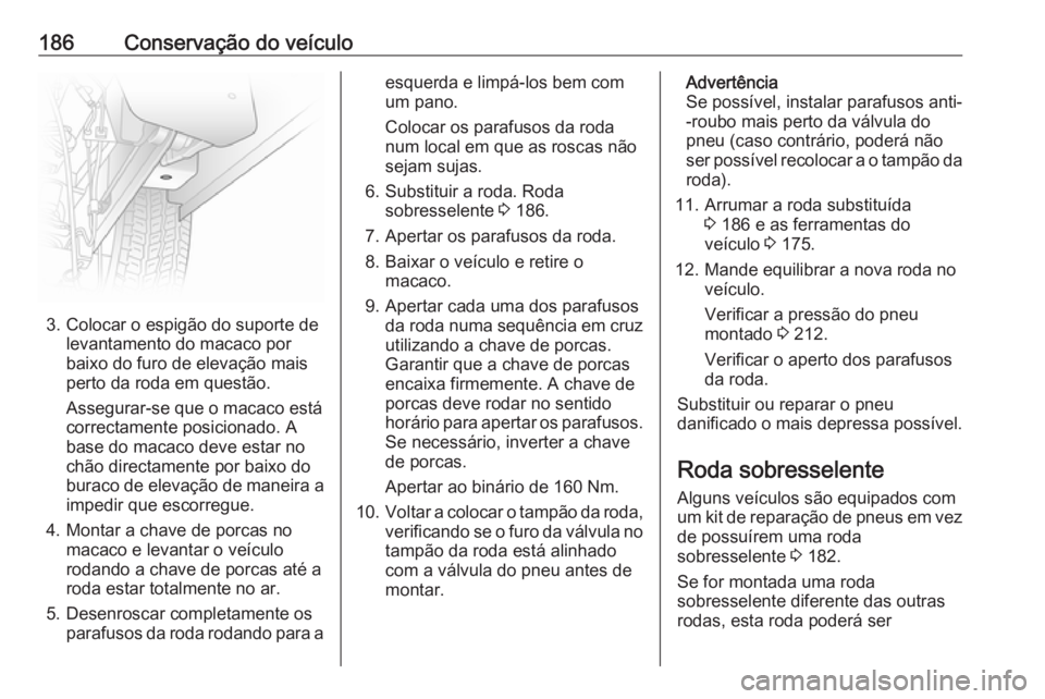 OPEL VIVARO B 2016 Manual de Instruções (in Portugues) 186Conservação do veículo
3. Colocar o espigão do suporte delevantamento do macaco por
baixo do furo de elevação mais
perto da roda em questão.
Assegurar-se que o macaco está
correctamente pos OPEL VIVARO B 2016 Manual de Instruções (in Portugues) 186Conservação do veículo
3. Colocar o espigão do suporte delevantamento do macaco por
baixo do furo de elevação mais
perto da roda em questão.
Assegurar-se que o macaco está
correctamente pos