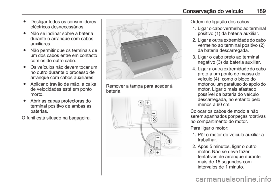 OPEL VIVARO B 2016 Manual de Instruções (in Portugues) Conservação do veículo189● Desligar todos os consumidoreseléctricos desnecessários.
● Não se inclinar sobre a bateria durante o arranque com cabos
auxiliares.
● Não permitir que os termin OPEL VIVARO B 2016 Manual de Instruções (in Portugues) Conservação do veículo189● Desligar todos os consumidoreseléctricos desnecessários.
● Não se inclinar sobre a bateria durante o arranque com cabos
auxiliares.
● Não permitir que os termin