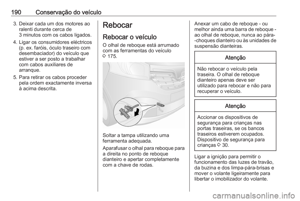 OPEL VIVARO B 2016 Manual de Instruções (in Portugues) 190Conservação do veículo3. Deixar cada um dos motores aoralenti durante cerca de
3 minutos com os cabos ligados.
4. Ligar os consumidores eléctricos (p. ex. faróis, óculo traseiro com
desembaci OPEL VIVARO B 2016 Manual de Instruções (in Portugues) 190Conservação do veículo3. Deixar cada um dos motores aoralenti durante cerca de
3 minutos com os cabos ligados.
4. Ligar os consumidores eléctricos (p. ex. faróis, óculo traseiro com
desembaci