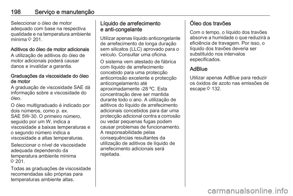 OPEL VIVARO B 2016 Manual de Instruções (in Portugues) 198Serviço e manutençãoSeleccionar o óleo de motor
adequado com base na respectiva
qualidade e na temperatura ambiente mínima 3 201.
Aditivos do óleo de motor adicionais
A utilização de aditi OPEL VIVARO B 2016 Manual de Instruções (in Portugues) 198Serviço e manutençãoSeleccionar o óleo de motor
adequado com base na respectiva
qualidade e na temperatura ambiente mínima 3 201.
Aditivos do óleo de motor adicionais
A utilização de aditi