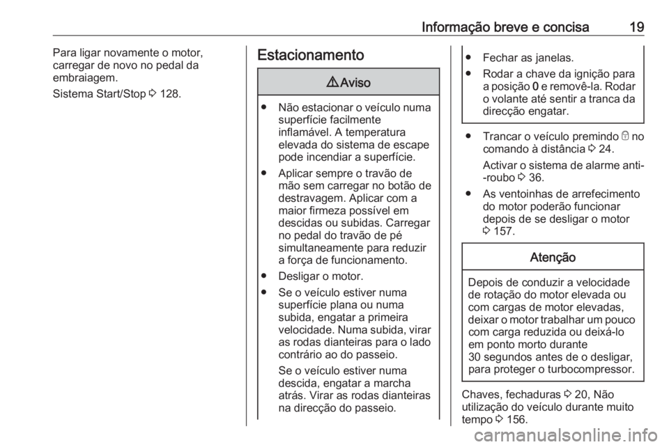 OPEL VIVARO B 2016  Manual de Instruções (in Portugues) Informação breve e concisa19Para ligar novamente o motor,
carregar de novo no pedal da
embraiagem.
Sistema Start/Stop  3 128.Estacionamento9 Aviso
● Não estacionar o veículo numa
superfície fac