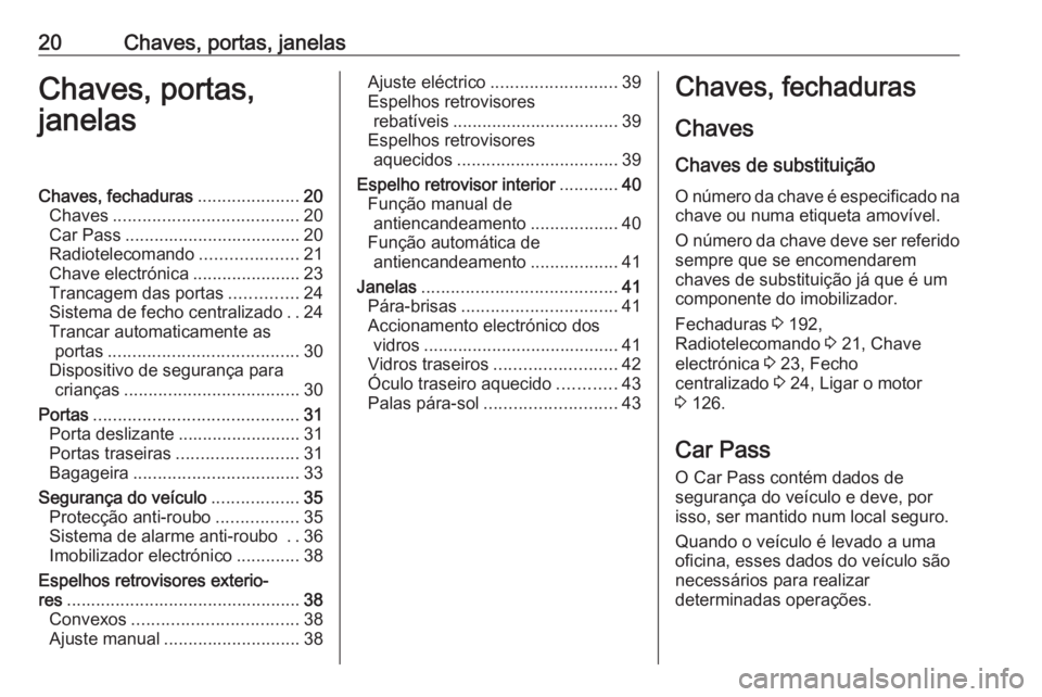 OPEL VIVARO B 2016 Manual de Instruções (in Portugues) 20Chaves, portas, janelasChaves, portas,
janelasChaves, fechaduras .....................20
Chaves ...................................... 20
Car Pass .................................... 20
Radioteleco OPEL VIVARO B 2016 Manual de Instruções (in Portugues) 20Chaves, portas, janelasChaves, portas,
janelasChaves, fechaduras .....................20
Chaves ...................................... 20
Car Pass .................................... 20
Radioteleco