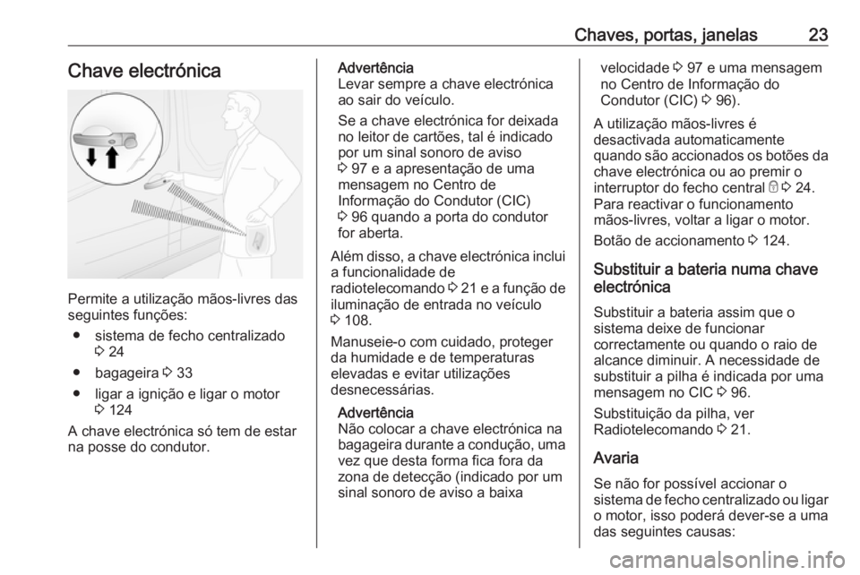 OPEL VIVARO B 2016 Manual de Instruções (in Portugues) Chaves, portas, janelas23Chave electrónica
Permite a utilização mãos-livres das
seguintes funções:
● sistema de fecho centralizado 3 24
● bagageira 3 33
● ligar a ignição e ligar o moto OPEL VIVARO B 2016 Manual de Instruções (in Portugues) Chaves, portas, janelas23Chave electrónica
Permite a utilização mãos-livres das
seguintes funções:
● sistema de fecho centralizado 3 24
● bagageira 3 33
● ligar a ignição e ligar o moto