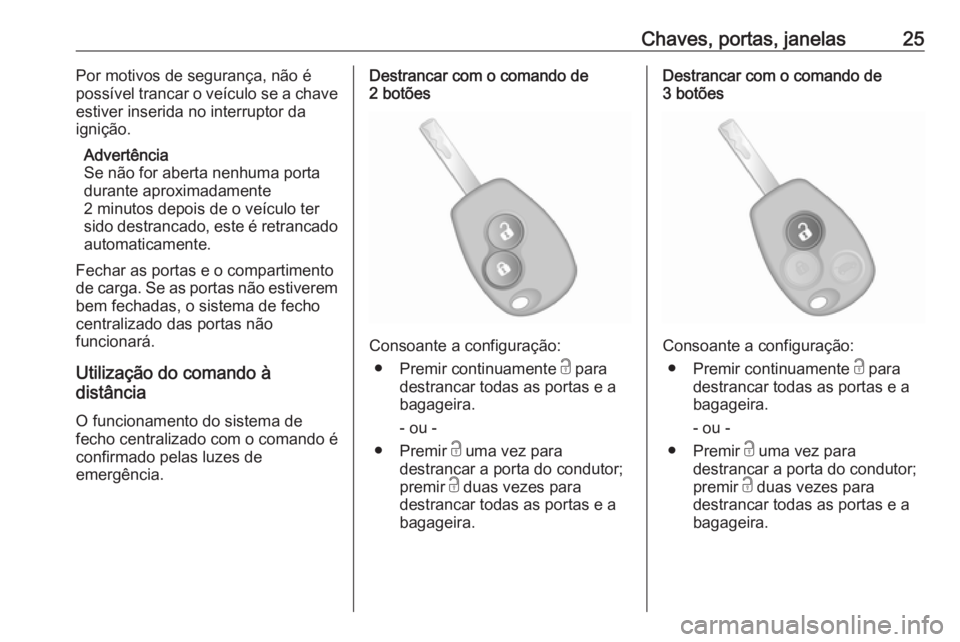 OPEL VIVARO B 2016 Manual de Instruções (in Portugues) Chaves, portas, janelas25Por motivos de segurança, não é
possível trancar o veículo se a chave
estiver inserida no interruptor da
ignição.
Advertência
Se não for aberta nenhuma porta
durante OPEL VIVARO B 2016 Manual de Instruções (in Portugues) Chaves, portas, janelas25Por motivos de segurança, não é
possível trancar o veículo se a chave
estiver inserida no interruptor da
ignição.
Advertência
Se não for aberta nenhuma porta
durante