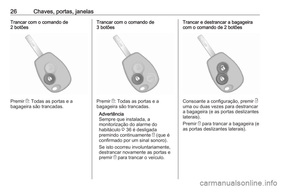OPEL VIVARO B 2016  Manual de Instruções (in Portugues) 26Chaves, portas, janelasTrancar com o comando de
2 botões
Premir  e: Todas as portas e a
bagageira são trancadas.
Trancar com o comando de
3 botões
Premir  e: Todas as portas e a
bagageira são tr