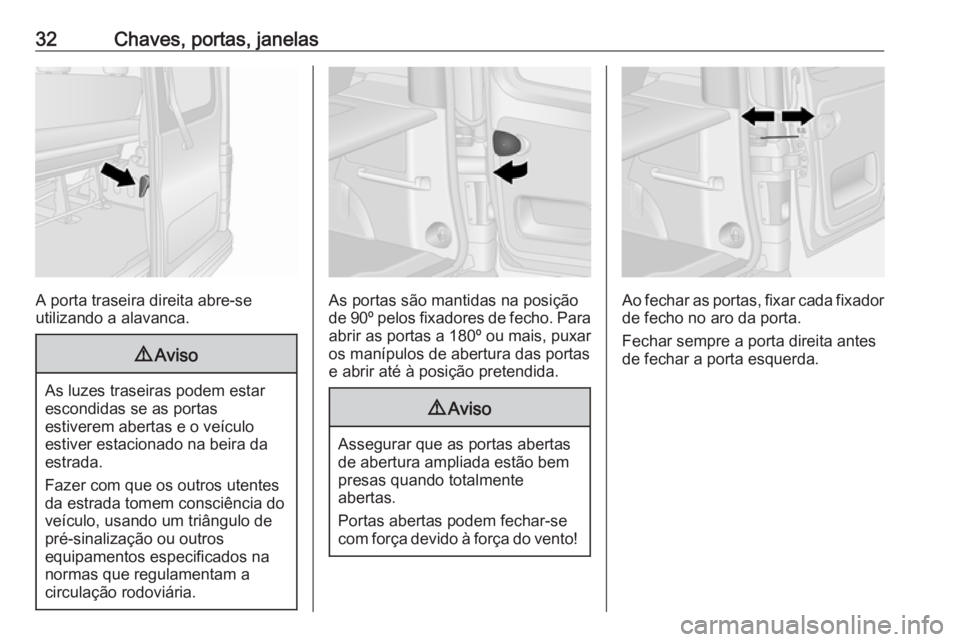 OPEL VIVARO B 2016  Manual de Instruções (in Portugues) 32Chaves, portas, janelas
A porta traseira direita abre-se
utilizando a alavanca.
9 Aviso
As luzes traseiras podem estar
escondidas se as portas
estiverem abertas e o veículo
estiver estacionado na b