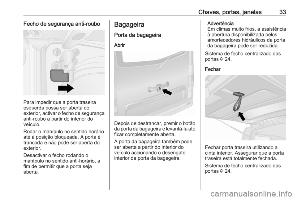 OPEL VIVARO B 2016 Manual de Instruções (in Portugues) Chaves, portas, janelas33Fecho de segurança anti-roubo
Para impedir que a porta traseira
esquerda possa ser aberta do
exterior, activar o fecho de segurança anti-roubo a partir do interior do
veícu OPEL VIVARO B 2016 Manual de Instruções (in Portugues) Chaves, portas, janelas33Fecho de segurança anti-roubo
Para impedir que a porta traseira
esquerda possa ser aberta do
exterior, activar o fecho de segurança anti-roubo a partir do interior do
veícu