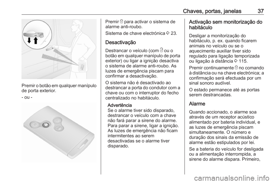 OPEL VIVARO B 2016 Manual de Instruções (in Portugues) Chaves, portas, janelas37
Premir o botão em qualquer manípulo
de porta exterior.
- ou -
Premir e para activar o sistema de
alarme anti-roubo.
Sistema de chave electrónica 3 23.
Desactivação
Des OPEL VIVARO B 2016 Manual de Instruções (in Portugues) Chaves, portas, janelas37
Premir o botão em qualquer manípulo
de porta exterior.
- ou -
Premir e para activar o sistema de
alarme anti-roubo.
Sistema de chave electrónica 3 23.
Desactivação
Des