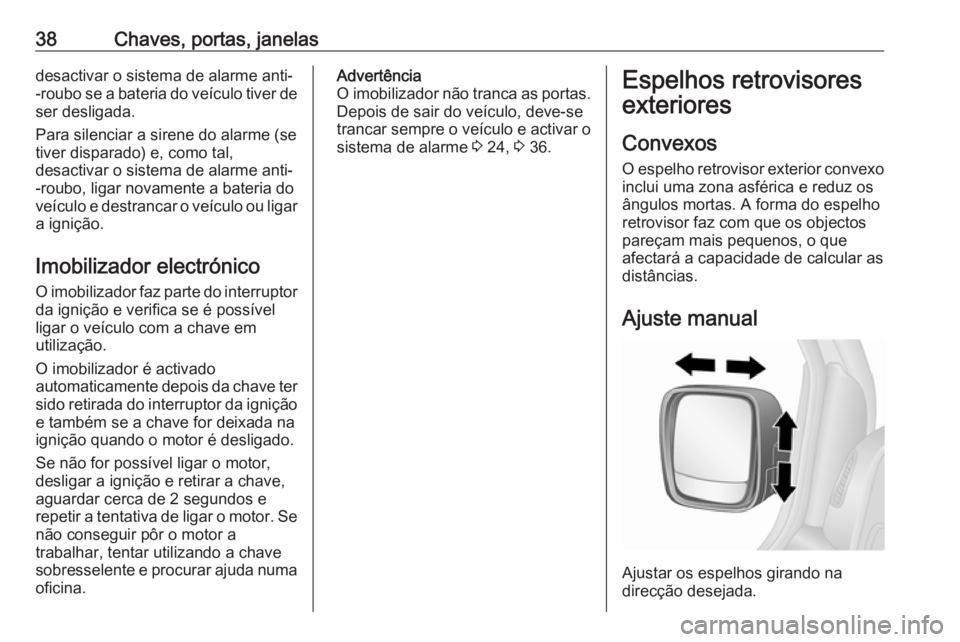 OPEL VIVARO B 2016  Manual de Instruções (in Portugues) 38Chaves, portas, janelasdesactivar o sistema de alarme anti-
-roubo se a bateria do veículo tiver de ser desligada.
Para silenciar a sirene do alarme (se
tiver disparado) e, como tal,
desactivar o s