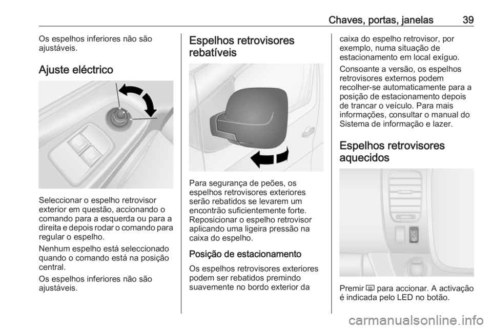 OPEL VIVARO B 2016  Manual de Instruções (in Portugues) Chaves, portas, janelas39Os espelhos inferiores não são
ajustáveis.
Ajuste eléctrico
Seleccionar o espelho retrovisor
exterior em questão, accionando o
comando para a esquerda ou para a
direita e