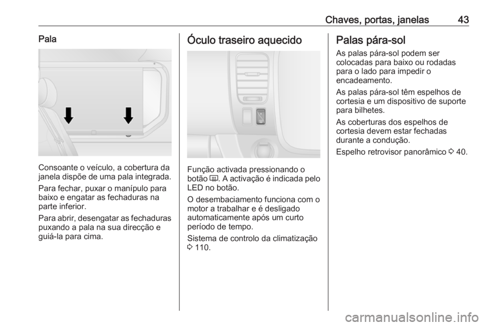 OPEL VIVARO B 2016  Manual de Instruções (in Portugues) Chaves, portas, janelas43Pala
Consoante o veículo, a cobertura da
janela dispõe de uma pala integrada.
Para fechar, puxar o manípulo parabaixo e engatar as fechaduras na
parte inferior.
Para abrir,