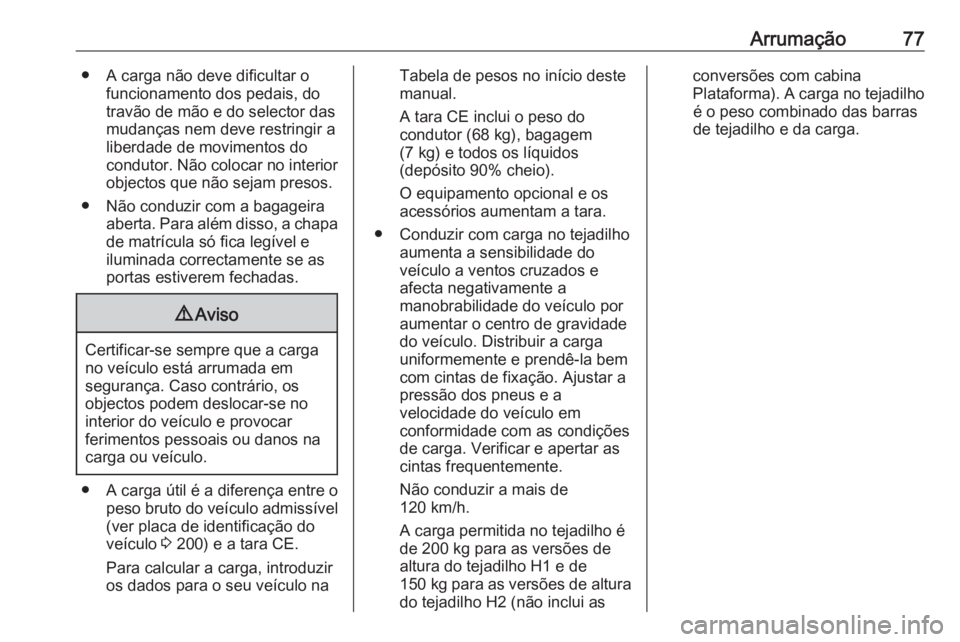 OPEL VIVARO B 2016 Manual de Instruções (in Portugues) Arrumação77● A carga não deve dificultar ofuncionamento dos pedais, do
travão de mão e do selector das
mudanças nem deve restringir a
liberdade de movimentos do
condutor. Não colocar no inter OPEL VIVARO B 2016 Manual de Instruções (in Portugues) Arrumação77● A carga não deve dificultar ofuncionamento dos pedais, do
travão de mão e do selector das
mudanças nem deve restringir a
liberdade de movimentos do
condutor. Não colocar no inter