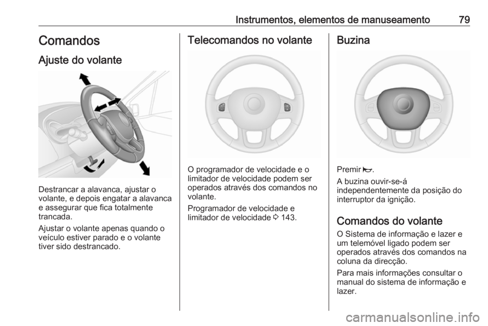 OPEL VIVARO B 2016 Manual de Instruções (in Portugues) Instrumentos, elementos de manuseamento79Comandos
Ajuste do volante
Destrancar a alavanca, ajustar o
volante, e depois engatar a alavanca
e assegurar que fica totalmente
trancada.
Ajustar o volante ap OPEL VIVARO B 2016 Manual de Instruções (in Portugues) Instrumentos, elementos de manuseamento79Comandos
Ajuste do volante
Destrancar a alavanca, ajustar o
volante, e depois engatar a alavanca
e assegurar que fica totalmente
trancada.
Ajustar o volante ap