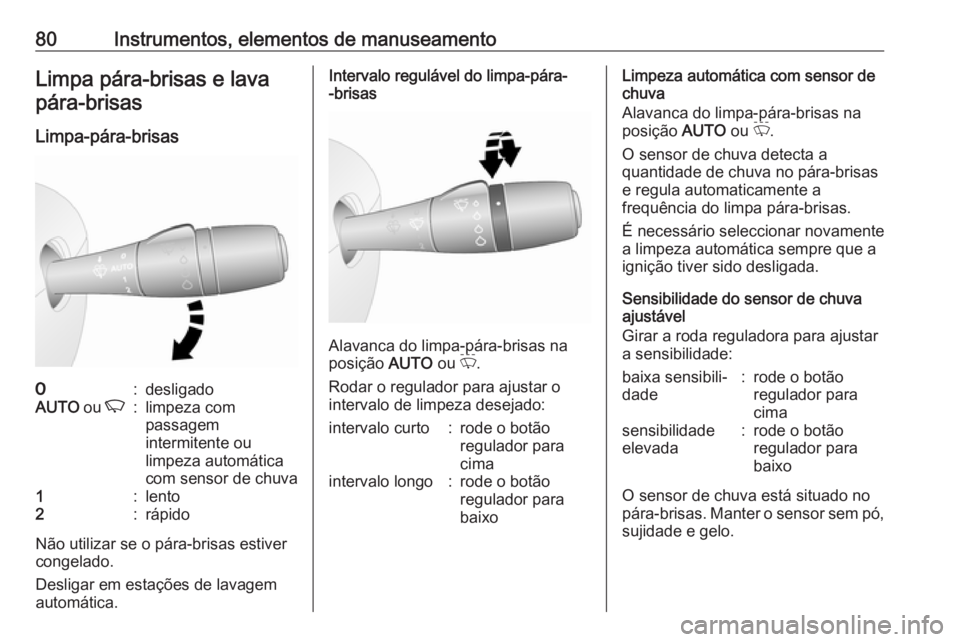 OPEL VIVARO B 2016  Manual de Instruções (in Portugues) 80Instrumentos, elementos de manuseamentoLimpa pára-brisas e lavapára-brisas
Limpa-pára-brisas7:desligadoAUTO  ou K:limpeza com
passagem
intermitente ou
limpeza automática
com sensor de chuva1:len