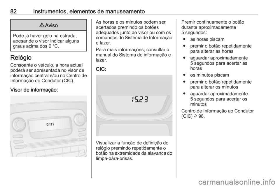 OPEL VIVARO B 2016 Manual de Instruções (in Portugues) 82Instrumentos, elementos de manuseamento9Aviso
Pode já haver gelo na estrada,
apesar de o visor indicar alguns graus acima dos 0 °C.
Relógio
Consoante o veículo, a hora actual
poderá ser apresen OPEL VIVARO B 2016 Manual de Instruções (in Portugues) 82Instrumentos, elementos de manuseamento9Aviso
Pode já haver gelo na estrada,
apesar de o visor indicar alguns graus acima dos 0 °C.
Relógio
Consoante o veículo, a hora actual
poderá ser apresen