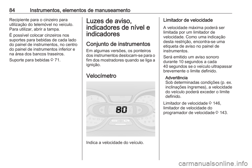 OPEL VIVARO B 2016  Manual de Instruções (in Portugues) 84Instrumentos, elementos de manuseamentoRecipiente para o cinzeiro para
utilização do telemóvel no veículo. Para utilizar, abrir a tampa.
É possível colocar cinzeiros nos
suportes para bebidas 