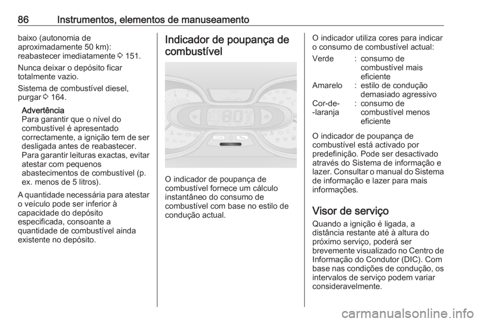 OPEL VIVARO B 2016  Manual de Instruções (in Portugues) 86Instrumentos, elementos de manuseamentobaixo (autonomia de
aproximadamente 50 km):
reabastecer imediatamente  3 151.
Nunca deixar o depósito ficar
totalmente vazio.
Sistema de combustível diesel,
