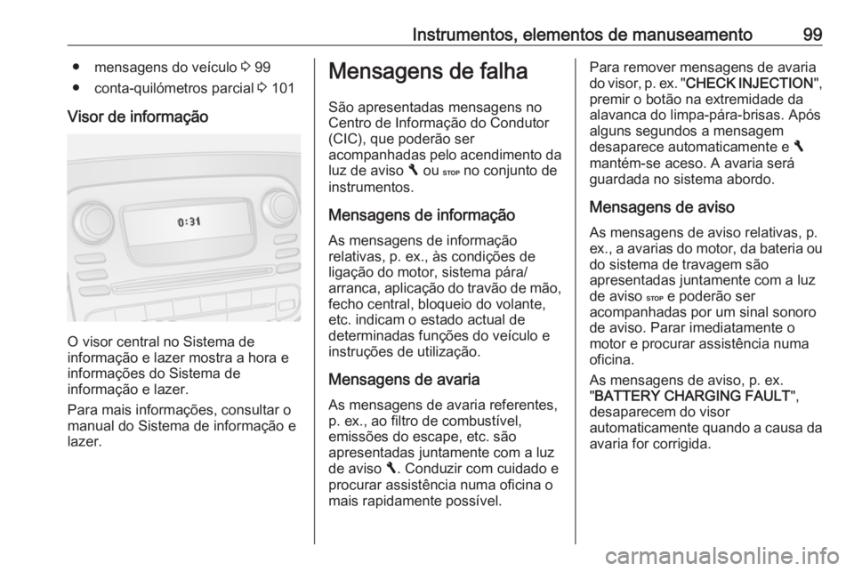 OPEL VIVARO B 2016.5 Manual de Instruções (in Portugues) Instrumentos, elementos de manuseamento99● mensagens do veículo 3 99
● conta-quilómetros parcial 3 101
Visor de informação
O visor central no Sistema de
informação e lazer mostra a hora e
i OPEL VIVARO B 2016.5 Manual de Instruções (in Portugues) Instrumentos, elementos de manuseamento99● mensagens do veículo 3 99
● conta-quilómetros parcial 3 101
Visor de informação
O visor central no Sistema de
informação e lazer mostra a hora e
i