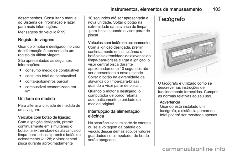 OPEL VIVARO B 2016.5 Manual de Instruções (in Portugues) Instrumentos, elementos de manuseamento103desempenhos. Consultar o manual
do Sistema de informação e lazer
para mais informações.
Mensagens do veículo 3 99.
Registo de viagens
Quando o motor é OPEL VIVARO B 2016.5 Manual de Instruções (in Portugues) Instrumentos, elementos de manuseamento103desempenhos. Consultar o manual
do Sistema de informação e lazer
para mais informações.
Mensagens do veículo 3 99.
Registo de viagens
Quando o motor é