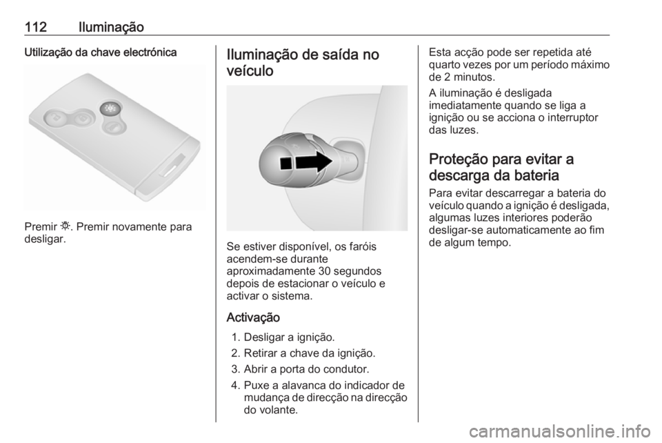 OPEL VIVARO B 2016.5 Manual de Instruções (in Portugues) 112IluminaçãoUtilização da chave electrónica
Premir t. Premir novamente para
desligar.
Iluminação de saída no
veículo
Se estiver disponível, os faróis
acendem-se durante
aproximadamente 30 OPEL VIVARO B 2016.5 Manual de Instruções (in Portugues) 112IluminaçãoUtilização da chave electrónica
Premir t. Premir novamente para
desligar.
Iluminação de saída no
veículo
Se estiver disponível, os faróis
acendem-se durante
aproximadamente 30