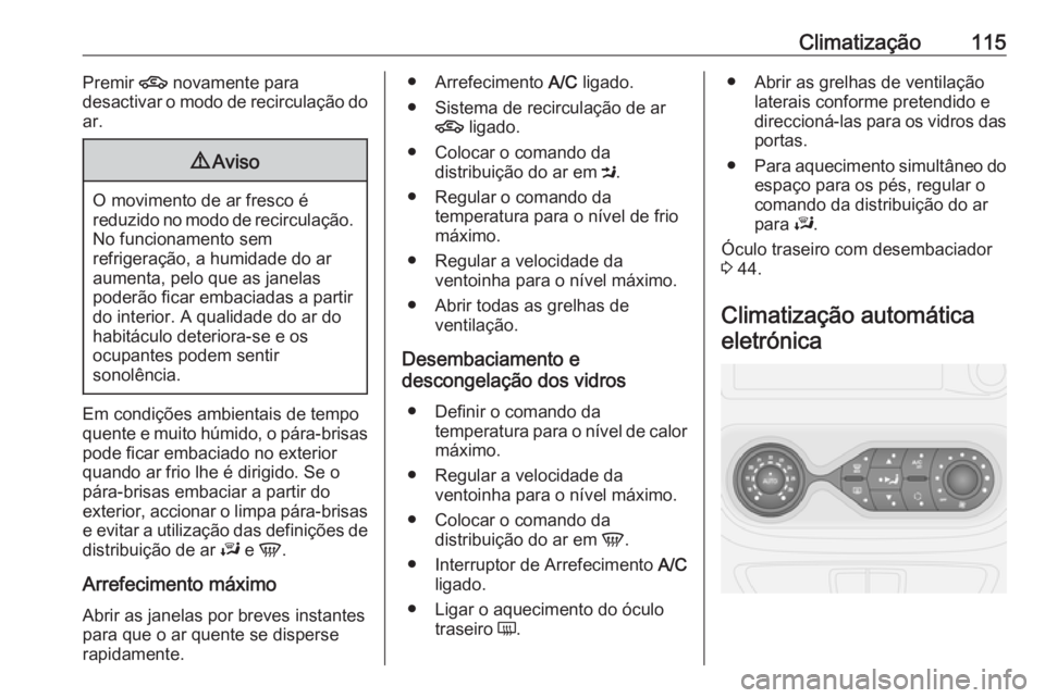OPEL VIVARO B 2016.5 Manual de Instruções (in Portugues) Climatização115Premir 4 novamente para
desactivar o modo de recirculação do
ar.9 Aviso
O movimento de ar fresco é
reduzido no modo de recirculação. No funcionamento sem
refrigeração, a humida OPEL VIVARO B 2016.5 Manual de Instruções (in Portugues) Climatização115Premir 4 novamente para
desactivar o modo de recirculação do
ar.9 Aviso
O movimento de ar fresco é
reduzido no modo de recirculação. No funcionamento sem
refrigeração, a humida