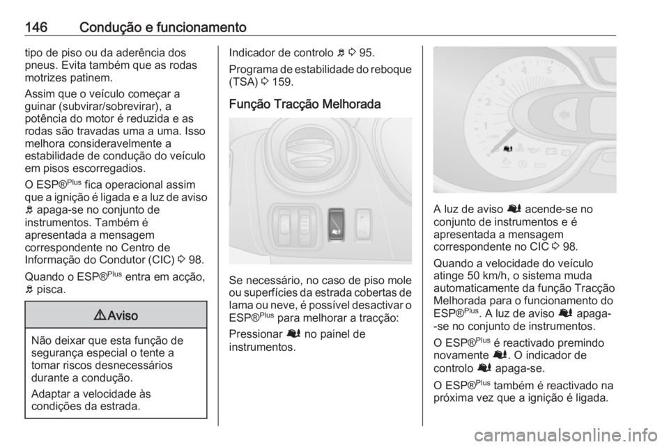 OPEL VIVARO B 2016.5 Manual de Instruções (in Portugues) 146Condução e funcionamentotipo de piso ou da aderência dos
pneus. Evita também que as rodas
motrizes patinem.
Assim que o veículo começar a
guinar (subvirar/sobrevirar), a
potência do motor é OPEL VIVARO B 2016.5 Manual de Instruções (in Portugues) 146Condução e funcionamentotipo de piso ou da aderência dos
pneus. Evita também que as rodas
motrizes patinem.
Assim que o veículo começar a
guinar (subvirar/sobrevirar), a
potência do motor é