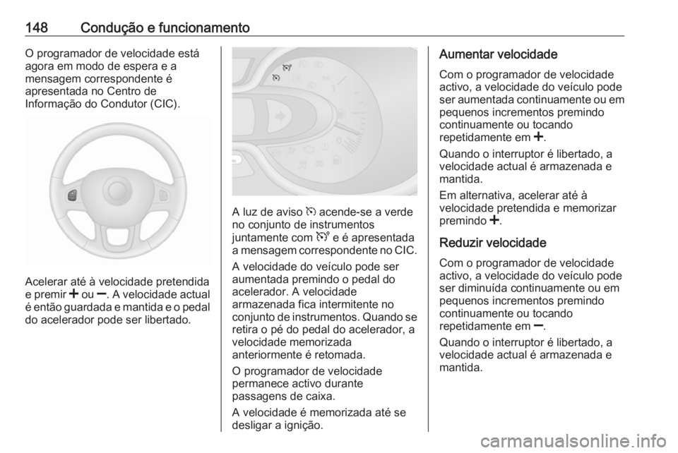 OPEL VIVARO B 2016.5 Manual de Instruções (in Portugues) 148Condução e funcionamentoO programador de velocidade está
agora em modo de espera e a
mensagem correspondente é
apresentada no Centro de
Informação do Condutor (CIC).
Acelerar até à velocida OPEL VIVARO B 2016.5 Manual de Instruções (in Portugues) 148Condução e funcionamentoO programador de velocidade está
agora em modo de espera e a
mensagem correspondente é
apresentada no Centro de
Informação do Condutor (CIC).
Acelerar até à velocida