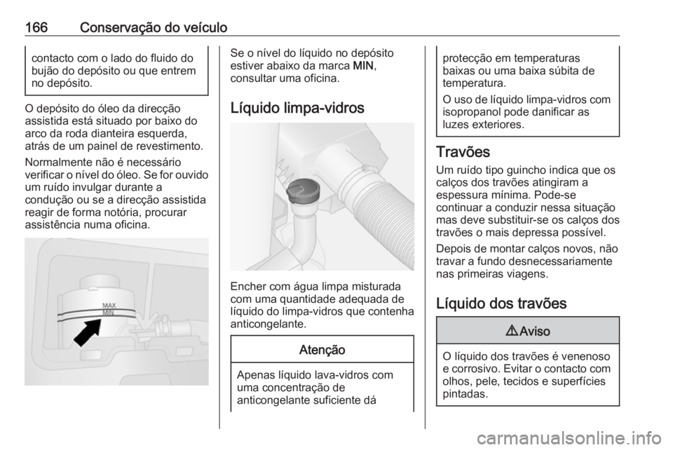 OPEL VIVARO B 2016.5 Manual de Instruções (in Portugues) 166Conservação do veículocontacto com o lado do fluido do
bujão do depósito ou que entrem
no depósito.
O depósito do óleo da direcção
assistida está situado por baixo do
arco da roda diante OPEL VIVARO B 2016.5 Manual de Instruções (in Portugues) 166Conservação do veículocontacto com o lado do fluido do
bujão do depósito ou que entrem
no depósito.
O depósito do óleo da direcção
assistida está situado por baixo do
arco da roda diante
