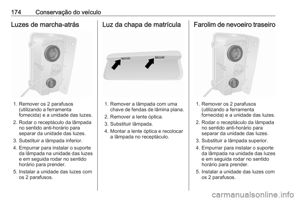 OPEL VIVARO B 2016.5 Manual de Instruções (in Portugues) 174Conservação do veículoLuzes de marcha-atrás
1. Remover os 2 parafusos(utilizando a ferramenta
fornecida) e a unidade das luzes.
2. Rodar o receptáculo da lâmpada no sentido anti-horário para OPEL VIVARO B 2016.5 Manual de Instruções (in Portugues) 174Conservação do veículoLuzes de marcha-atrás
1. Remover os 2 parafusos(utilizando a ferramenta
fornecida) e a unidade das luzes.
2. Rodar o receptáculo da lâmpada no sentido anti-horário para
