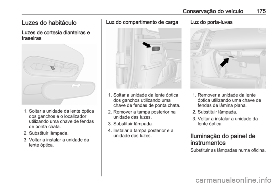 OPEL VIVARO B 2016.5 Manual de Instruções (in Portugues) Conservação do veículo175Luzes do habitáculo
Luzes de cortesia dianteiras e
traseiras
1. Soltar a unidade da lente óptica dos ganchos e o localizador
utilizando uma chave de fendas
de ponta chata OPEL VIVARO B 2016.5 Manual de Instruções (in Portugues) Conservação do veículo175Luzes do habitáculo
Luzes de cortesia dianteiras e
traseiras
1. Soltar a unidade da lente óptica dos ganchos e o localizador
utilizando uma chave de fendas
de ponta chata