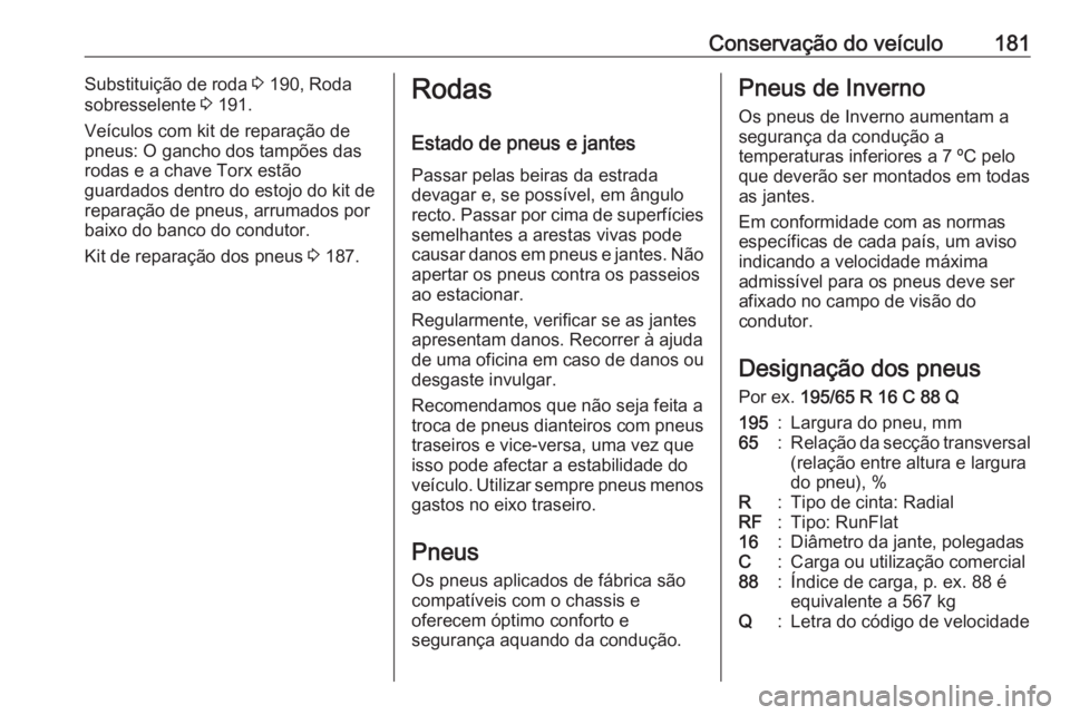 OPEL VIVARO B 2016.5 Manual de Instruções (in Portugues) Conservação do veículo181Substituição de roda 3 190, Roda
sobresselente 3 191.
Veículos com kit de reparação de
pneus: O gancho dos tampões das
rodas e a chave Torx estão
guardados dentro d OPEL VIVARO B 2016.5 Manual de Instruções (in Portugues) Conservação do veículo181Substituição de roda 3 190, Roda
sobresselente 3 191.
Veículos com kit de reparação de
pneus: O gancho dos tampões das
rodas e a chave Torx estão
guardados dentro d