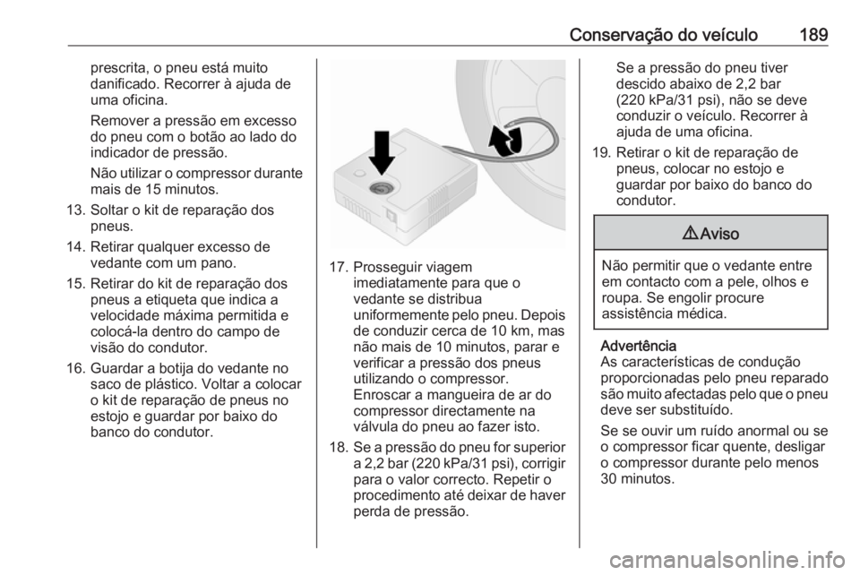 OPEL VIVARO B 2016.5 Manual de Instruções (in Portugues) Conservação do veículo189prescrita, o pneu está muito
danificado. Recorrer à ajuda de
uma oficina.
Remover a pressão em excesso do pneu com o botão ao lado do
indicador de pressão.
Não utiliz OPEL VIVARO B 2016.5 Manual de Instruções (in Portugues) Conservação do veículo189prescrita, o pneu está muito
danificado. Recorrer à ajuda de
uma oficina.
Remover a pressão em excesso do pneu com o botão ao lado do
indicador de pressão.
Não utiliz